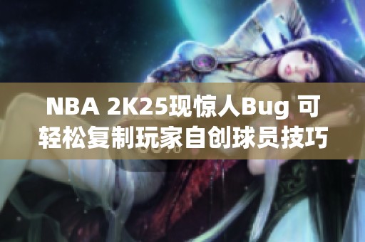 NBA 2K25现惊人Bug 可轻松复制玩家自创球员技巧