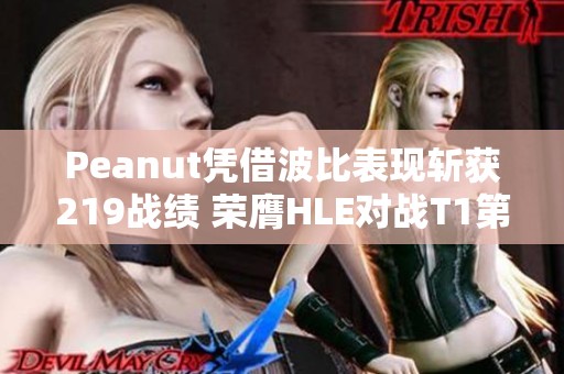 Peanut凭借波比表现斩获219战绩 荣膺HLE对战T1第三局MVP