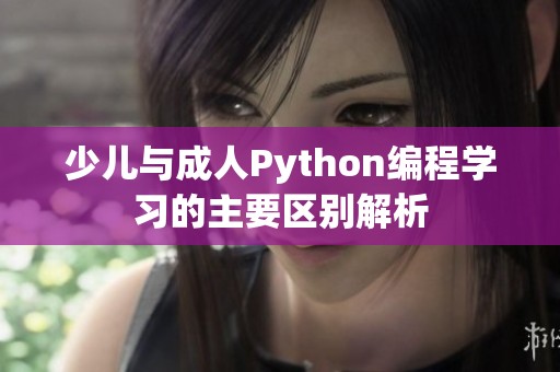 少儿与成人Python编程学习的主要区别解析