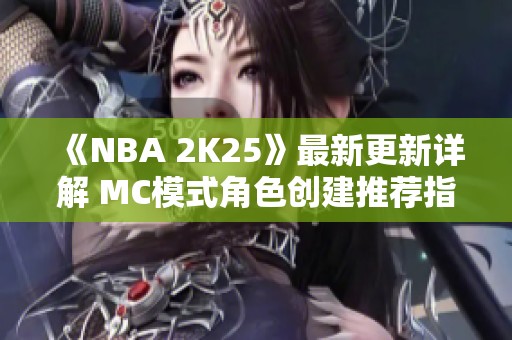 《NBA 2K25》最新更新详解 MC模式角色创建推荐指南