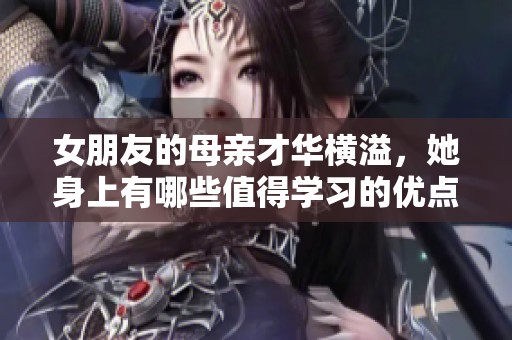 女朋友的母亲才华横溢，她身上有哪些值得学习的优点呢