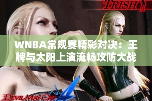 WNBA常规赛精彩对决：王牌与太阳上演流畅攻防大战