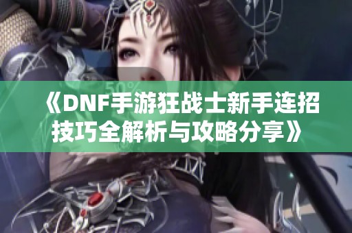 《DNF手游狂战士新手连招技巧全解析与攻略分享》