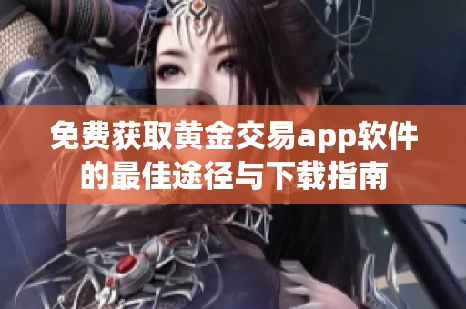 免费获取黄金交易app软件的最佳途径与下载指南