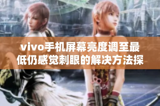 vivo手机屏幕亮度调至最低仍感觉刺眼的解决方法探讨