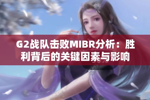 G2战队击败MIBR分析：胜利背后的关键因素与影响