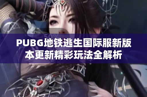 PUBG地铁逃生国际服新版本更新精彩玩法全解析