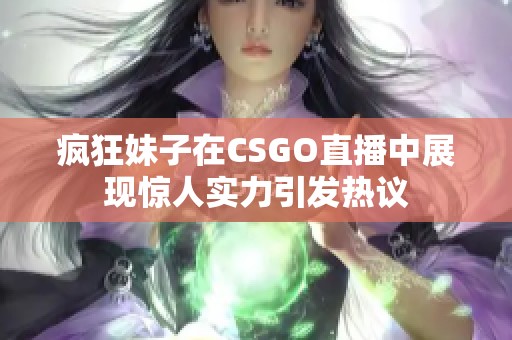 疯狂妹子在CSGO直播中展现惊人实力引发热议