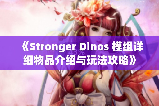 《Stronger Dinos 模组详细物品介绍与玩法攻略》