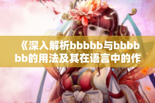 《深入解析bbbbb与bbbbbb的用法及其在语言中的作用》