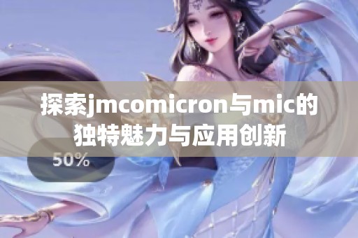 探索jmcomicron与mic的独特魅力与应用创新