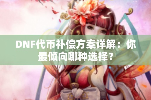 DNF代币补偿方案详解：你最倾向哪种选择？