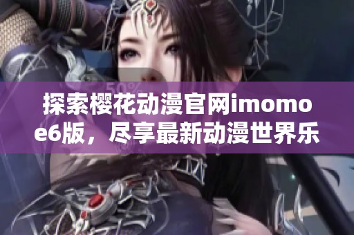 探索樱花动漫官网imomoe6版，尽享最新动漫世界乐趣