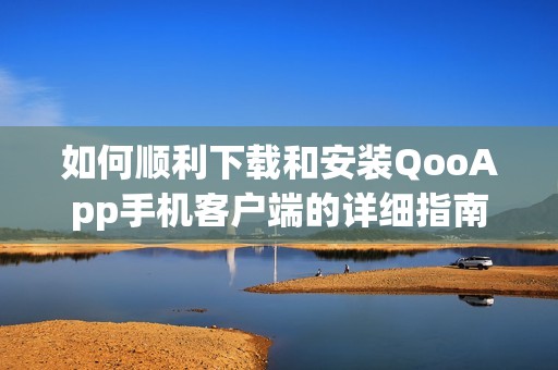 如何顺利下载和安装QooApp手机客户端的详细指南