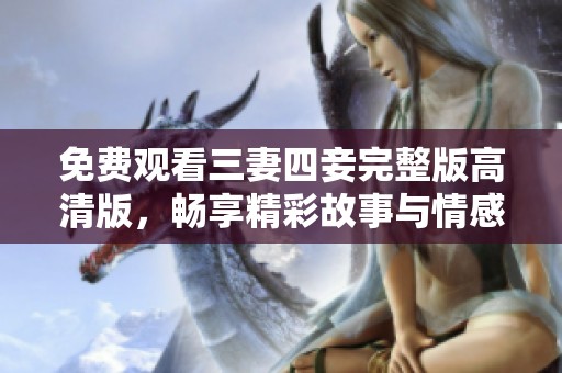 免费观看三妻四妾完整版高清版，畅享精彩故事与情感纠葛