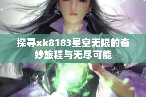 探寻xk8183星空无限的奇妙旅程与无尽可能