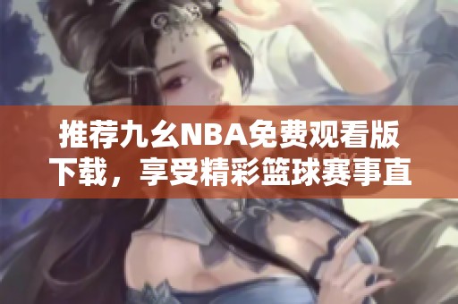 推荐九幺NBA免费观看版下载，享受精彩篮球赛事直播