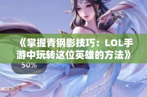 《掌握青钢影技巧：LOL手游中玩转这位英雄的方法》