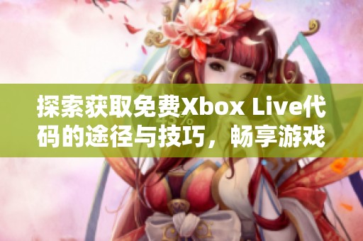 探索获取免费Xbox Live代码的途径与技巧，畅享游戏乐趣