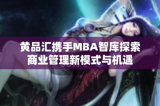 黄品汇携手MBA智库探索商业管理新模式与机遇