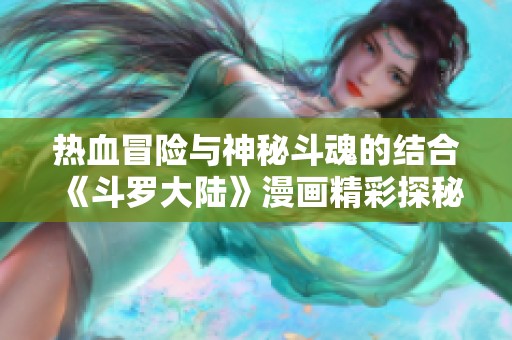 热血冒险与神秘斗魂的结合《斗罗大陆》漫画精彩探秘