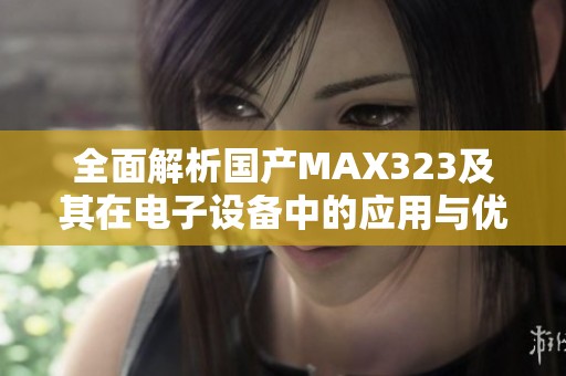 全面解析国产MAX323及其在电子设备中的应用与优势