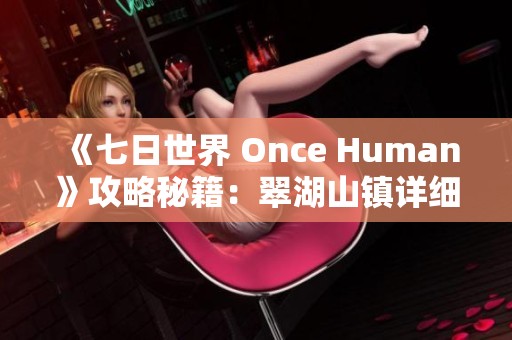 《七日世界 Once Human》攻略秘籍：翠湖山镇详细探险指南