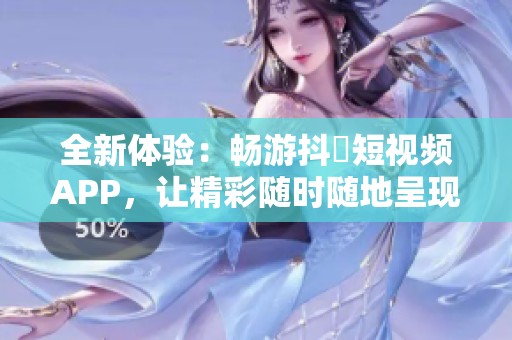 全新体验：畅游抖抈短视频APP，让精彩随时随地呈现