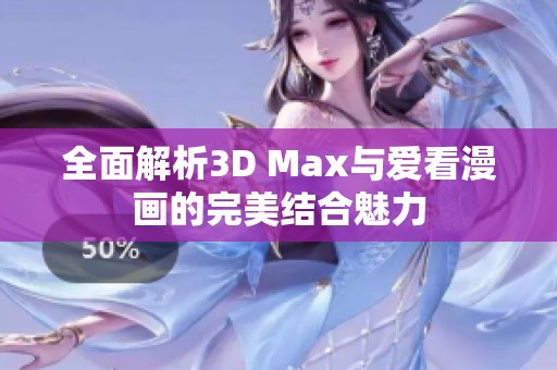 全面解析3D Max与爱看漫画的完美结合魅力