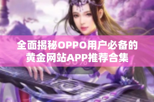 全面揭秘OPPO用户必备的黄金网站APP推荐合集