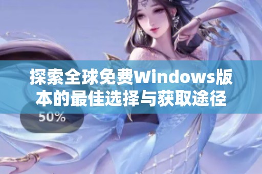 探索全球免费Windows版本的最佳选择与获取途径