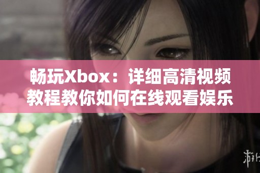 畅玩Xbox：详细高清视频教程教你如何在线观看娱乐内容