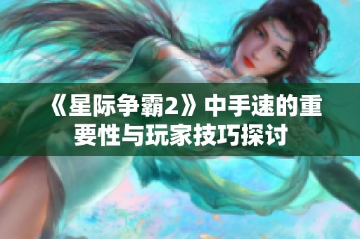 《星际争霸2》中手速的重要性与玩家技巧探讨