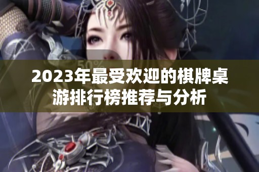 2023年最受欢迎的棋牌桌游排行榜推荐与分析