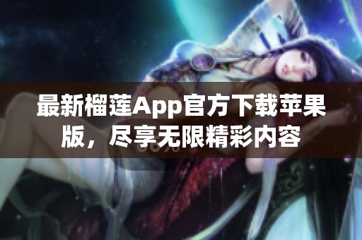 最新榴莲App官方下载苹果版，尽享无限精彩内容