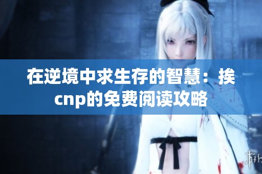 在逆境中求生存的智慧：挨cnp的免费阅读攻略