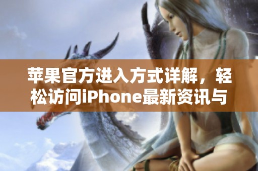 苹果官方进入方式详解，轻松访问iPhone最新资讯与服务