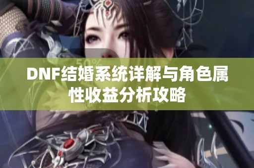 DNF结婚系统详解与角色属性收益分析攻略