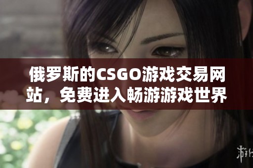 俄罗斯的CSGO游戏交易网站，免费进入畅游游戏世界