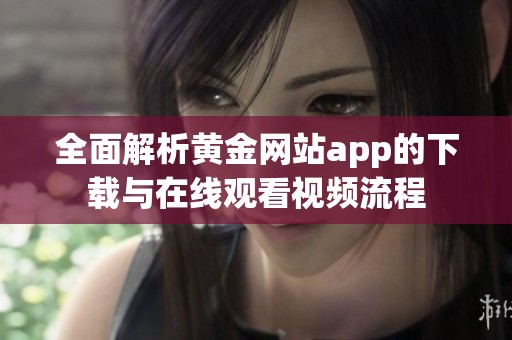 全面解析黄金网站app的下载与在线观看视频流程