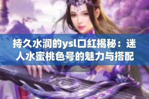 持久水润的ysl口红揭秘：迷人水蜜桃色号的魅力与搭配技巧