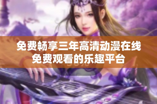 免费畅享三年高清动漫在线免费观看的乐趣平台