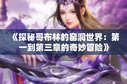 《探秘哥布林的窑洞世界：第一到第三章的奇妙冒险》