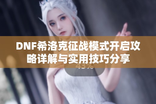 DNF希洛克征战模式开启攻略详解与实用技巧分享