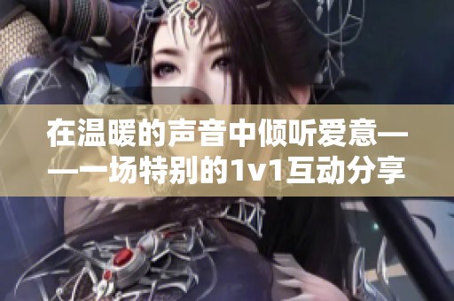 在温暖的声音中倾听爱意——一场特别的1v1互动分享