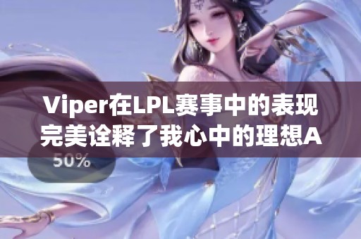 Viper在LPL赛事中的表现完美诠释了我心中的理想ADC形象