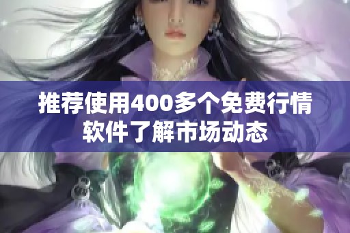 推荐使用400多个免费行情软件了解市场动态