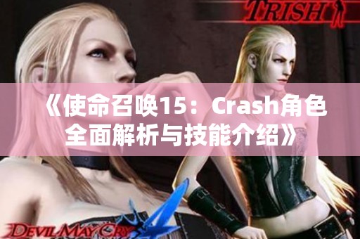 《使命召唤15：Crash角色全面解析与技能介绍》