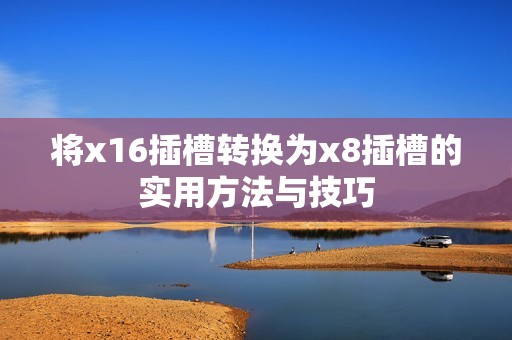 将x16插槽转换为x8插槽的实用方法与技巧