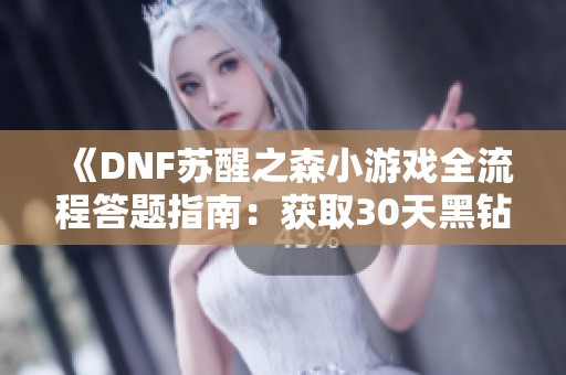 《DNF苏醒之森小游戏全流程答题指南：获取30天黑钻全攻略》